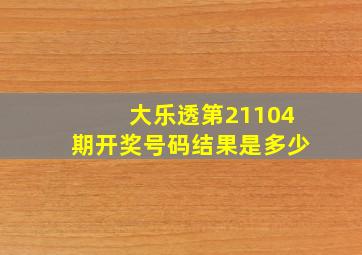 大乐透第21104期开奖号码结果是多少