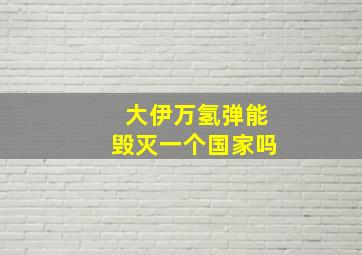 大伊万氢弹能毁灭一个国家吗