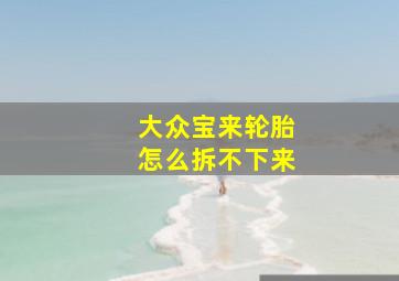 大众宝来轮胎怎么拆不下来