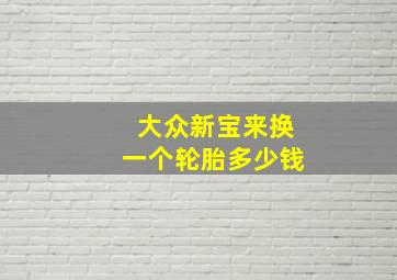 大众新宝来换一个轮胎多少钱