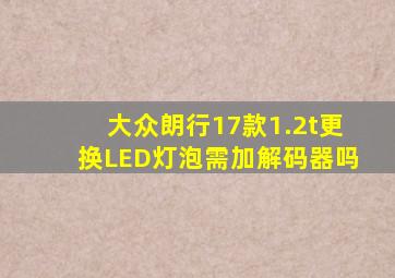 大众朗行17款1.2t更换LED灯泡需加解码器吗