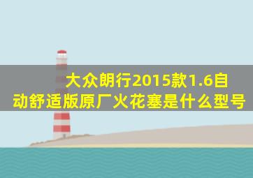 大众朗行2015款1.6自动舒适版原厂火花塞是什么型号