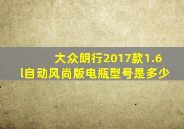 大众朗行2017款1.6l自动风尚版电瓶型号是多少