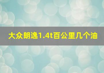 大众朗逸1.4t百公里几个油