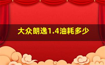 大众朗逸1.4油耗多少