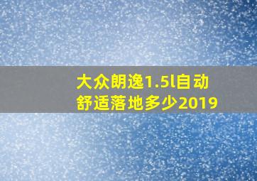 大众朗逸1.5l自动舒适落地多少2019