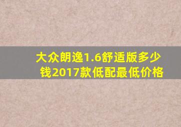 大众朗逸1.6舒适版多少钱2017款低配最低价格