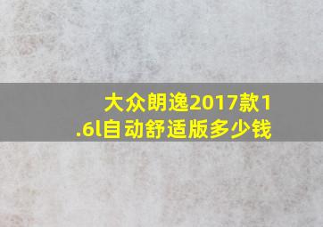 大众朗逸2017款1.6l自动舒适版多少钱