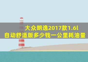 大众朗逸2017款1.6l自动舒适版多少钱一公里耗油量