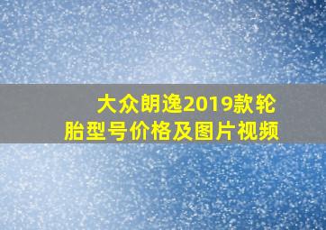 大众朗逸2019款轮胎型号价格及图片视频