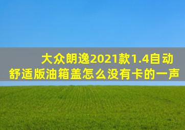 大众朗逸2021款1.4自动舒适版油箱盖怎么没有卡的一声