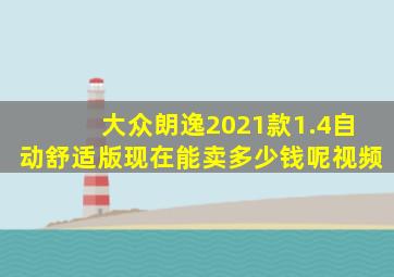 大众朗逸2021款1.4自动舒适版现在能卖多少钱呢视频