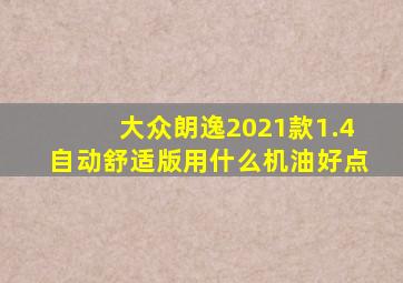 大众朗逸2021款1.4自动舒适版用什么机油好点