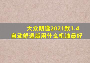 大众朗逸2021款1.4自动舒适版用什么机油最好