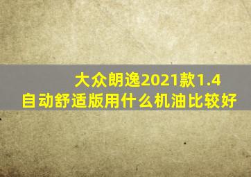 大众朗逸2021款1.4自动舒适版用什么机油比较好