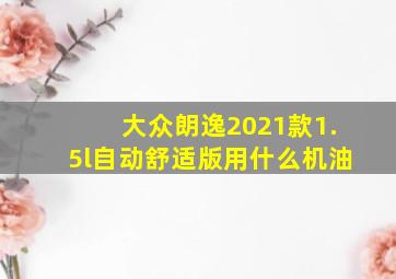 大众朗逸2021款1.5l自动舒适版用什么机油