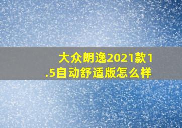 大众朗逸2021款1.5自动舒适版怎么样