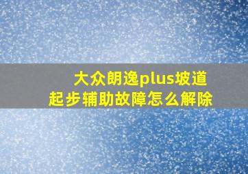 大众朗逸plus坡道起步辅助故障怎么解除