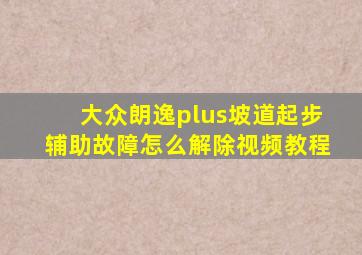 大众朗逸plus坡道起步辅助故障怎么解除视频教程