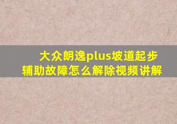 大众朗逸plus坡道起步辅助故障怎么解除视频讲解