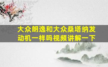 大众朗逸和大众桑塔纳发动机一样吗视频讲解一下