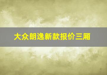 大众朗逸新款报价三厢