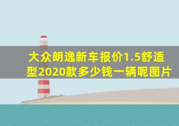 大众朗逸新车报价1.5舒适型2020款多少钱一辆呢图片