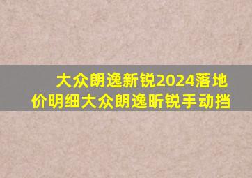 大众朗逸新锐2024落地价明细大众朗逸昕锐手动挡