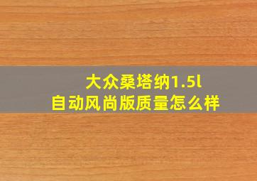 大众桑塔纳1.5l自动风尚版质量怎么样