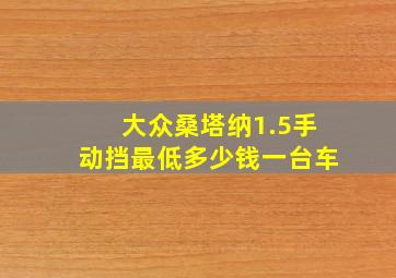 大众桑塔纳1.5手动挡最低多少钱一台车