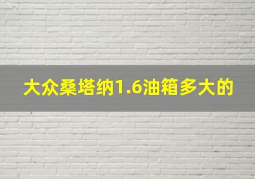 大众桑塔纳1.6油箱多大的