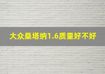 大众桑塔纳1.6质量好不好