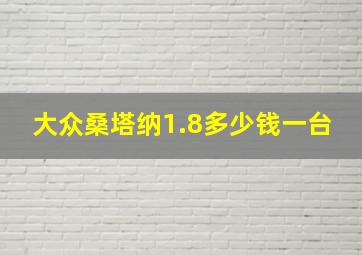 大众桑塔纳1.8多少钱一台