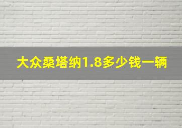 大众桑塔纳1.8多少钱一辆