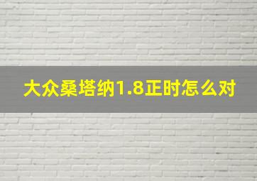 大众桑塔纳1.8正时怎么对