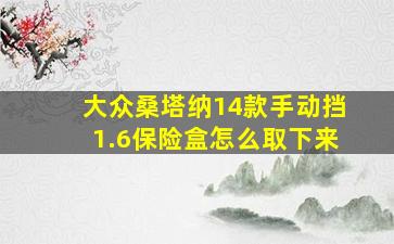 大众桑塔纳14款手动挡1.6保险盒怎么取下来