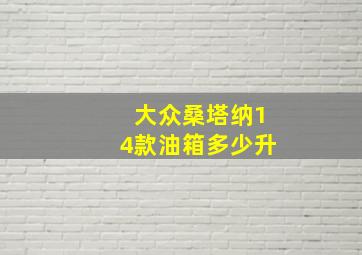 大众桑塔纳14款油箱多少升