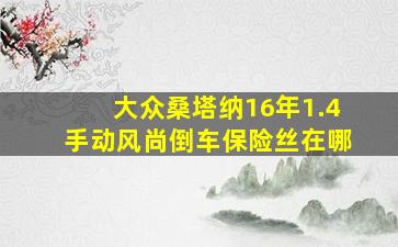 大众桑塔纳16年1.4手动风尚倒车保险丝在哪