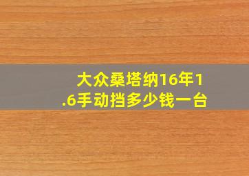 大众桑塔纳16年1.6手动挡多少钱一台