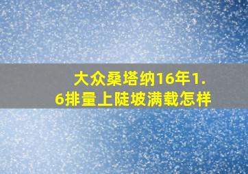 大众桑塔纳16年1.6排量上陡坡满载怎样