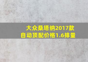 大众桑塔纳2017款自动顶配价格1.6排量