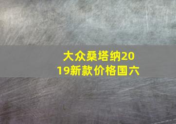 大众桑塔纳2019新款价格国六