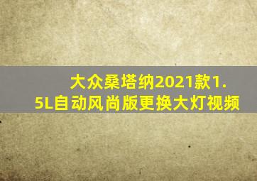 大众桑塔纳2021款1.5L自动风尚版更换大灯视频