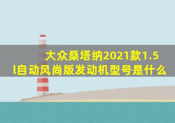 大众桑塔纳2021款1.5l自动风尚版发动机型号是什么