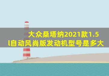 大众桑塔纳2021款1.5l自动风尚版发动机型号是多大