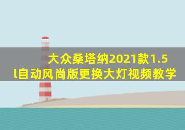 大众桑塔纳2021款1.5l自动风尚版更换大灯视频教学