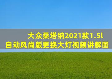 大众桑塔纳2021款1.5l自动风尚版更换大灯视频讲解图