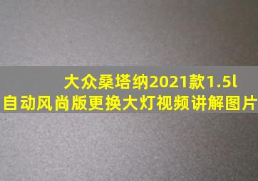 大众桑塔纳2021款1.5l自动风尚版更换大灯视频讲解图片