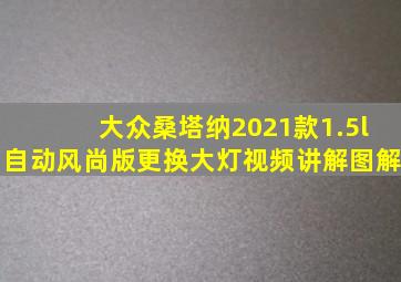 大众桑塔纳2021款1.5l自动风尚版更换大灯视频讲解图解