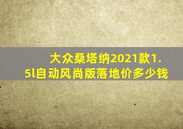 大众桑塔纳2021款1.5l自动风尚版落地价多少钱